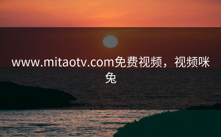 www.mitaotv.com免费视频，视频咪兔