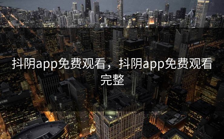 抖阴app免费观看，抖阴app免费观看完整