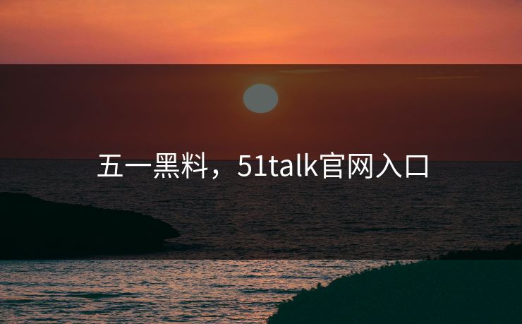 五一黑料，51talk官网入口