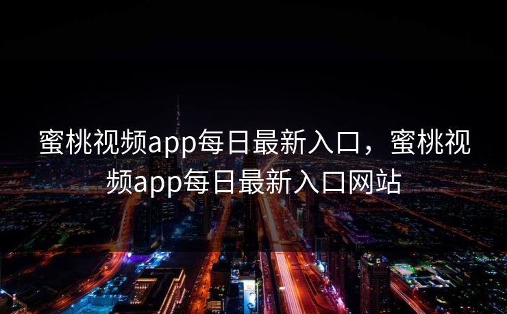 蜜桃视频app每日最新入口，蜜桃视频app每日最新入口网站
