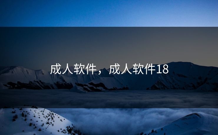 成人软件,成人软件18 成人软件,成人软件18