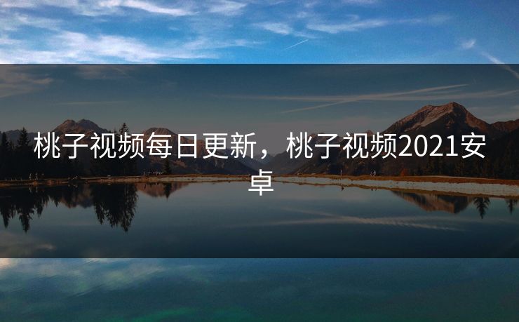 桃子视频每日更新，桃子视频2021安卓
