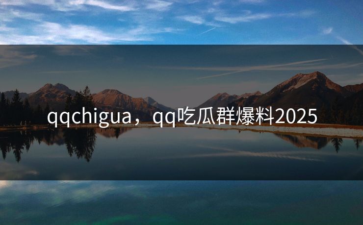 qqchigua，qq吃瓜群爆料2025