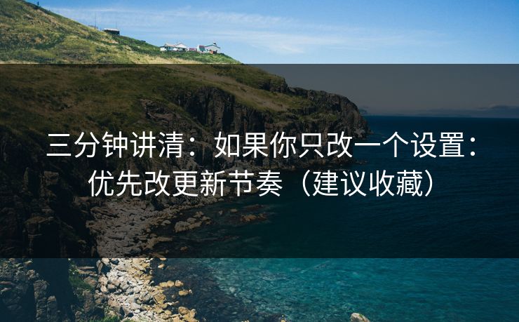 三分钟讲清:如果你只改一个设置:优先改更新节奏(建议收藏) 三分钟讲清:如果你只改一个设置:优先改更新节奏(建议收藏)